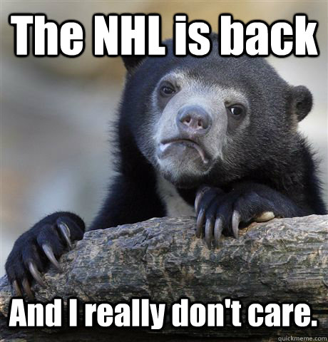 The NHL is back And I really don't care.  Confession Bear