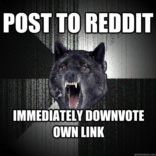 post to reddit immediately downvote own link  Insanity Wolf