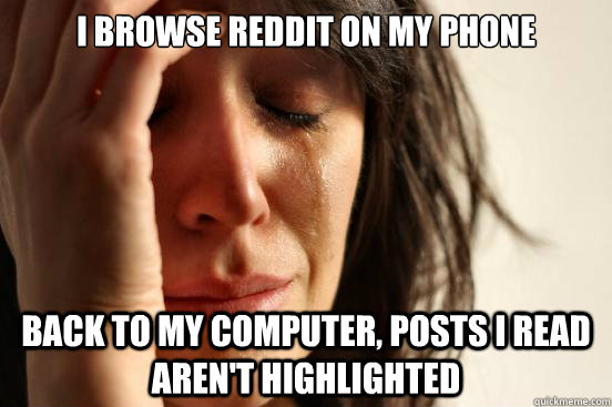 I browse reddit on my phone back to my computer, posts I read aren't highlighted  First World Problems