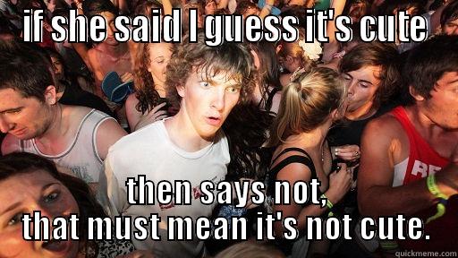 IF SHE SAID I GUESS IT'S CUTE THEN SAYS NOT, THAT MUST MEAN IT'S NOT CUTE. Sudden Clarity Clarence