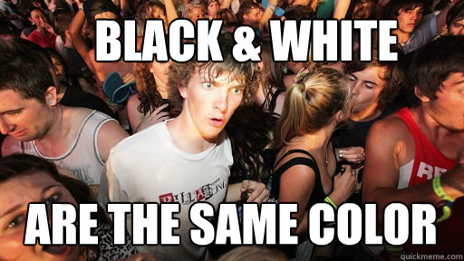 black & white are the same color  Sudden Clarity Clarence