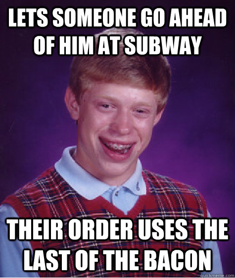 lets someone go ahead of him at subway their order uses the last of the bacon  Bad Luck Brian
