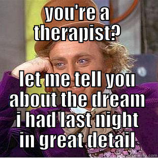 YOU'RE A THERAPIST? LET ME TELL YOU ABOUT THE DREAM I HAD LAST NIGHT IN GREAT DETAIL Creepy Wonka