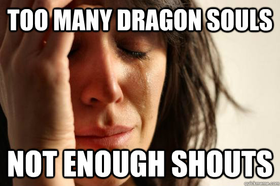 Too many Dragon Souls not enough shouts  First World Problems