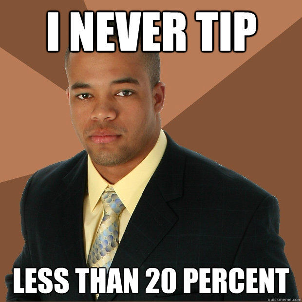 I never tip less than 20 percent - I never tip less than 20 percent  Successful Black Man