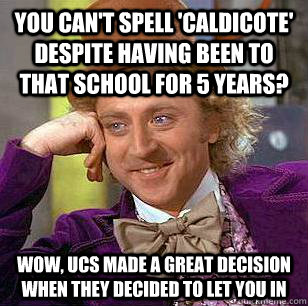 you can't spell 'Caldicote' despite having been to that school for 5 years? wow, ucs made a great decision when they decided to let you in  Condescending Wonka