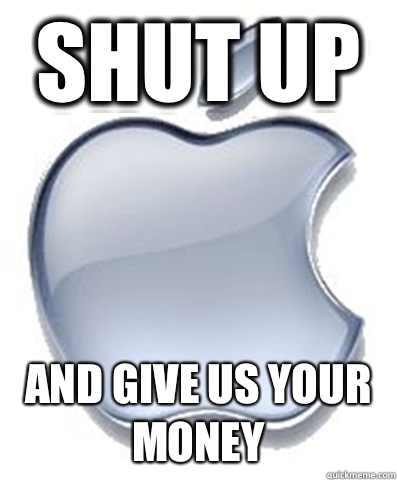 Shut up And give us your money  Scumbag Apple