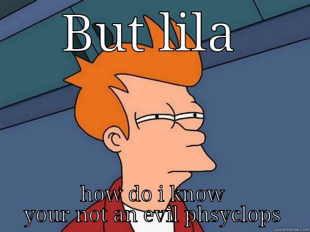 BUT LILA HOW DO I KNOW YOUR NOT AN EVIL PHSYCLOPS Futurama Fry