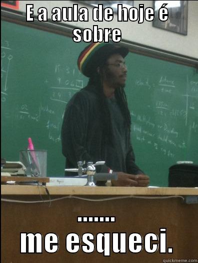 E A AULA DE HOJE É SOBRE ....... ME ESQUECI. Rasta Science Teacher