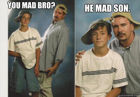 You mad bro? He mad son. - You mad bro? He mad son.  He mad son