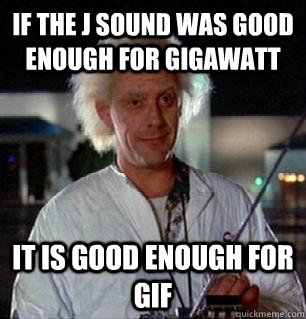 If the J sound was good enough for gigawatt It is good enough for GIF  