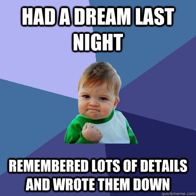 Had a dream last night Remembered lots of details and wrote them down  Success Kid