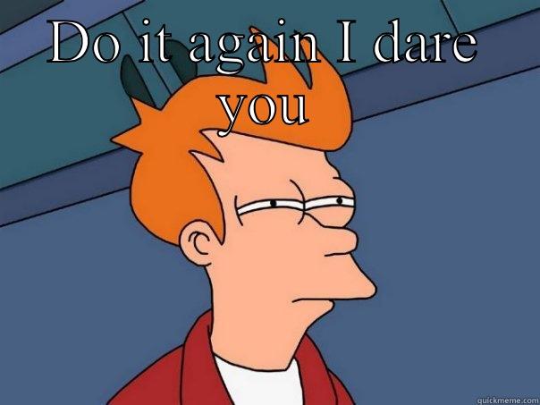 DO IT AGAIN I DARE YOU  Futurama Fry