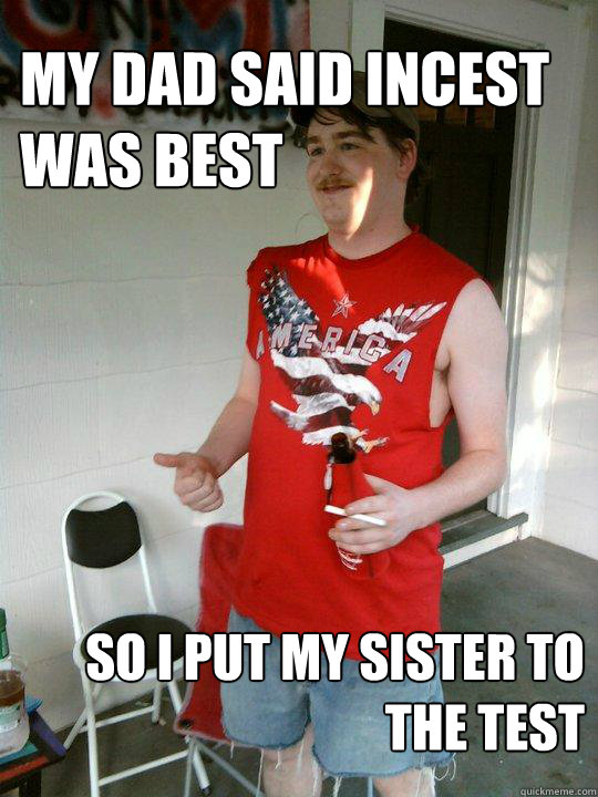 My dad said incest was best so i put my sister to the test  Redneck Randal