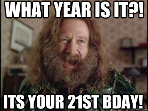Its your 21st bday! WHAT YEAR IS IT?! - Its your 21st bday! WHAT YEAR IS IT?!  Jumanji