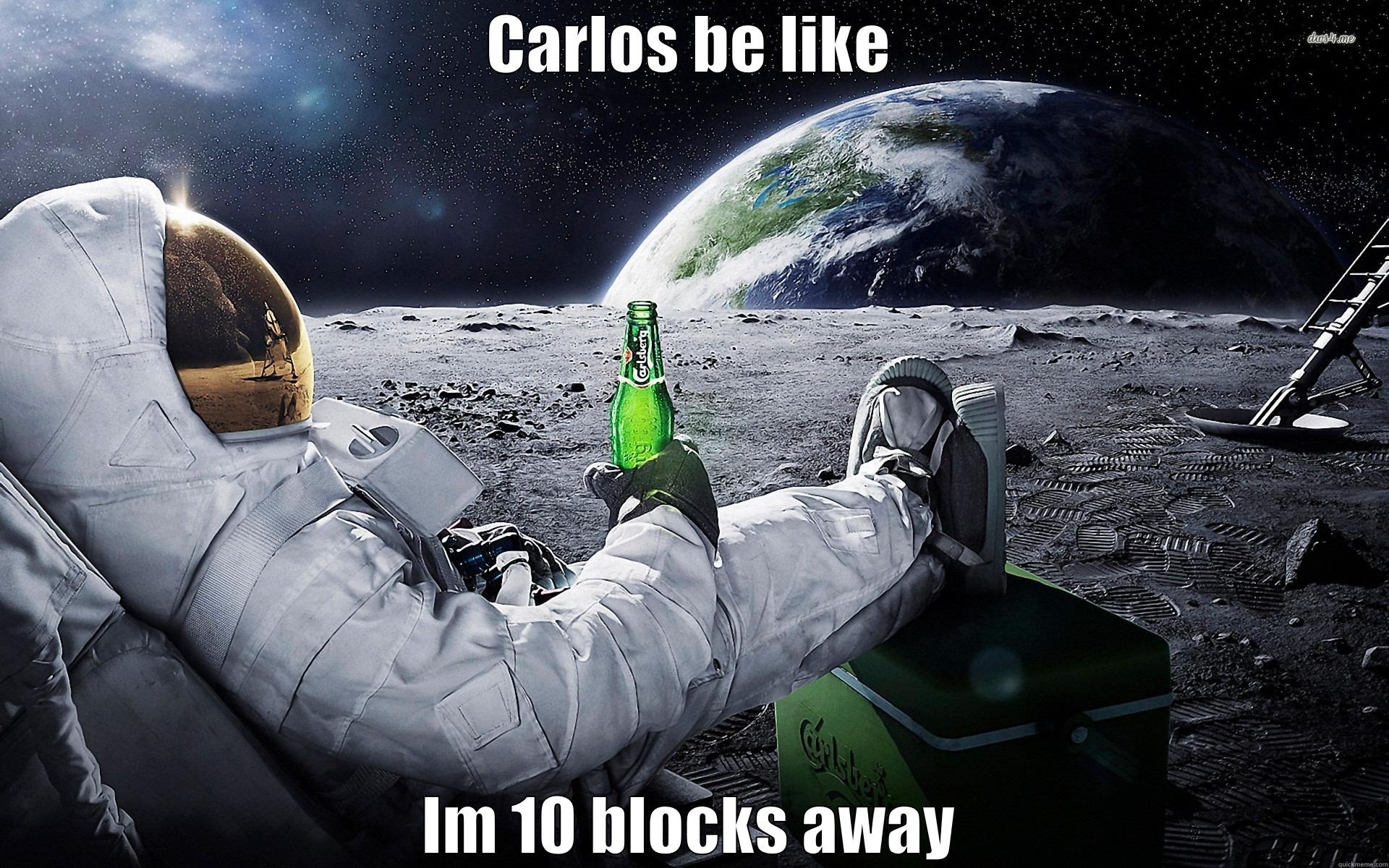Carlos be like 10 blocks away - CARLOS BE LIKE IM 10 BLOCKS AWAY Misc
