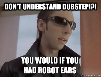 Don't understand dubstep!?! You would if you 
had robot ears  Dubstep JP