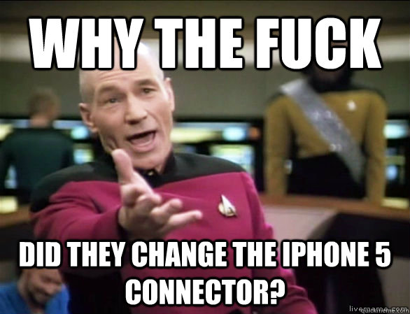 why the fuck did they change the iPhone 5 connector?  Annoyed Picard HD