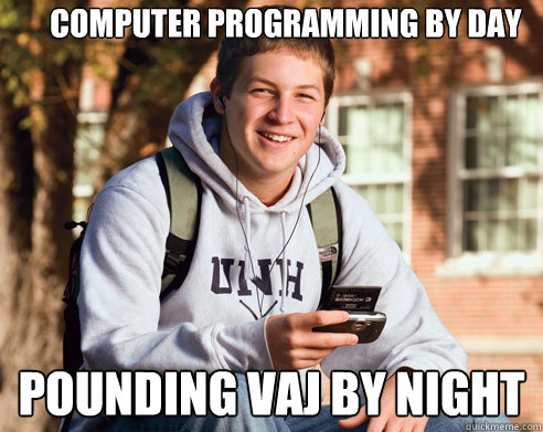 Computer Programming by day Pounding vaj by night  College Freshman