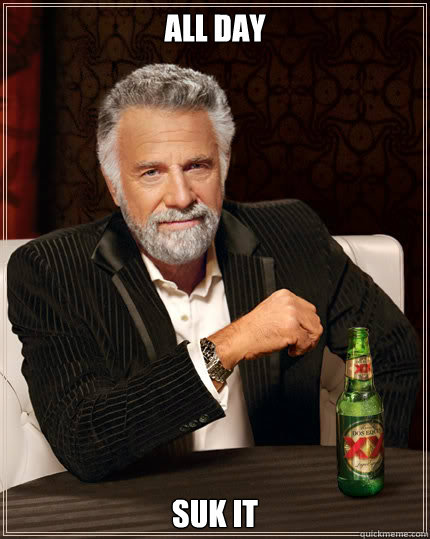 ALL DAY SUK IT  Dos Equis man