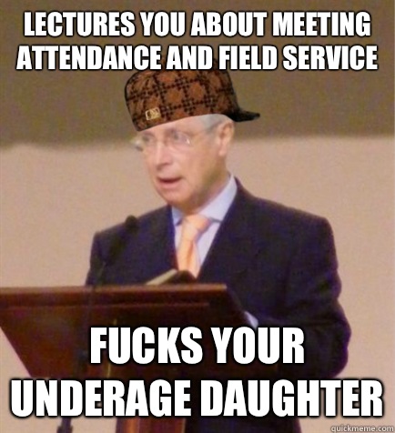 Lectures you about meeting attendance and field service Fucks your underage daughter - Lectures you about meeting attendance and field service Fucks your underage daughter  Scumbag Circuit Overseer