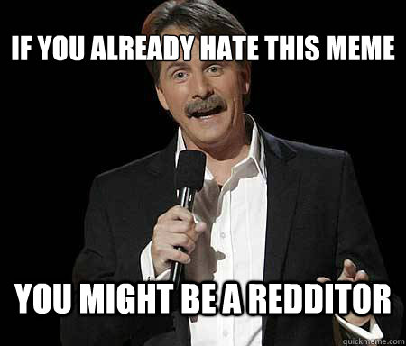 If you already hate this meme you might be a redditor - If you already hate this meme you might be a redditor  Foxworthy Redditor