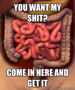 You want my shit? come in here and get it  Scumbag Bowels