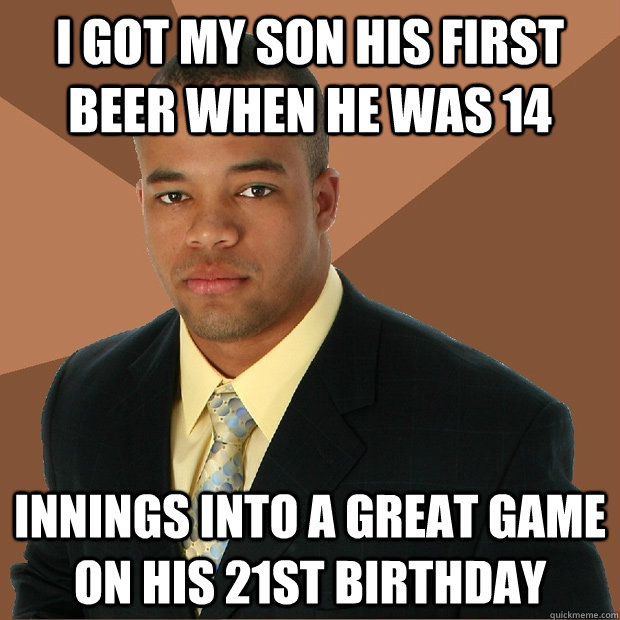 I got my son his first beer when he was 14 innings into a great game on his 21st birthday - I got my son his first beer when he was 14 innings into a great game on his 21st birthday  Successful Black Man