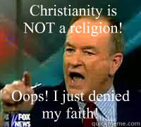 Christianity is 
NOT a religion! Oops! I just denied my faith!  Bill OReilly