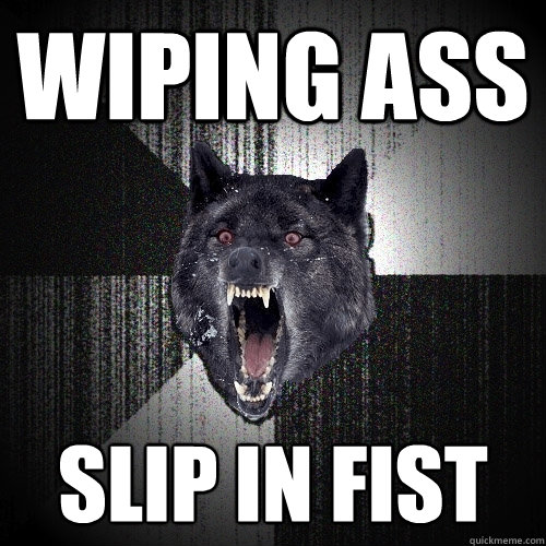Wiping ass slip in fist  Insanity Wolf
