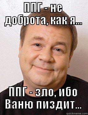 ППГ - НЕ ДОБРОТА, КАК Я... ППГ - ЗЛО, ИБО ВАНЮ ПИЗДИТ... Misc