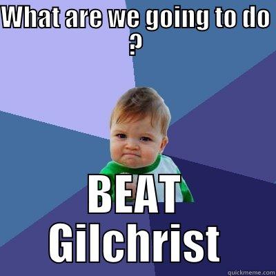 WHAT ARE WE GOING TO DO ? BEAT GILCHRIST Success Kid