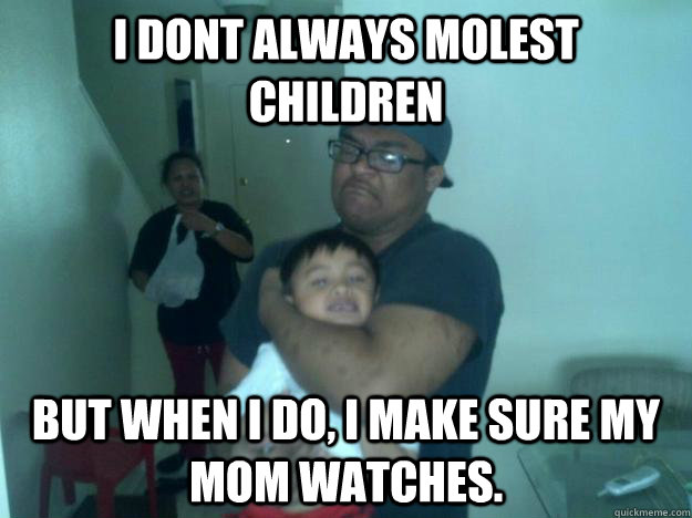 I dont always molest Children But when i do, i make sure my mom watches. - I dont always molest Children But when i do, i make sure my mom watches.  Misc