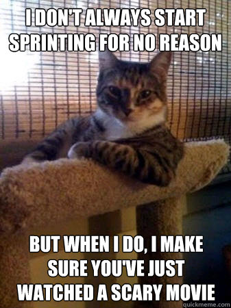 I don't always start sprinting for no reason but when I do, I make sure you've just watched a scary movie  The Most Interesting Cat in the World