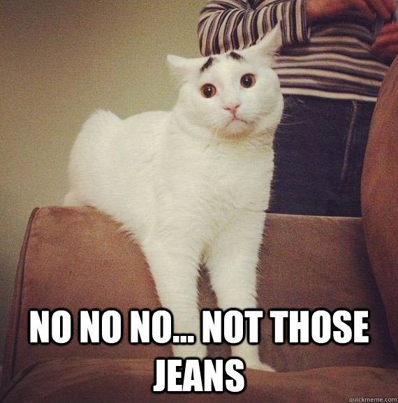  no no no... not those jeans  