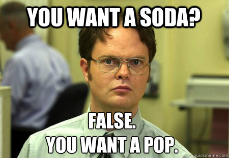 You want a soda? False.
You want a pop. - You want a soda? False.
You want a pop.  Schrute