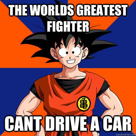 the worlds greatest fighter cant drive a car  Good Guy Goku