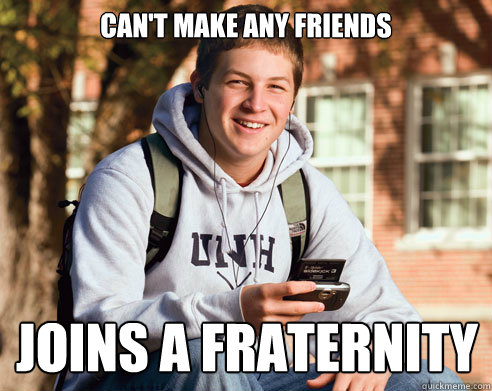 Can't make any friends Joins a Fraternity  College Freshman