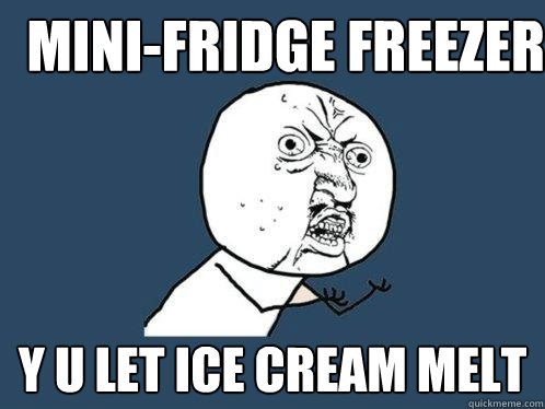 Mini-fridge freezer y u let ice cream melt  Y U No