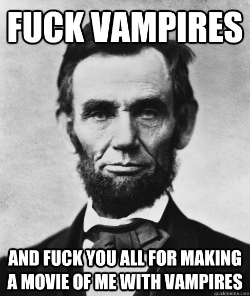 Fuck Vampires and fuck you all for making a movie of me with vampires - Fuck Vampires and fuck you all for making a movie of me with vampires  Most Interesting Lincoln in the World