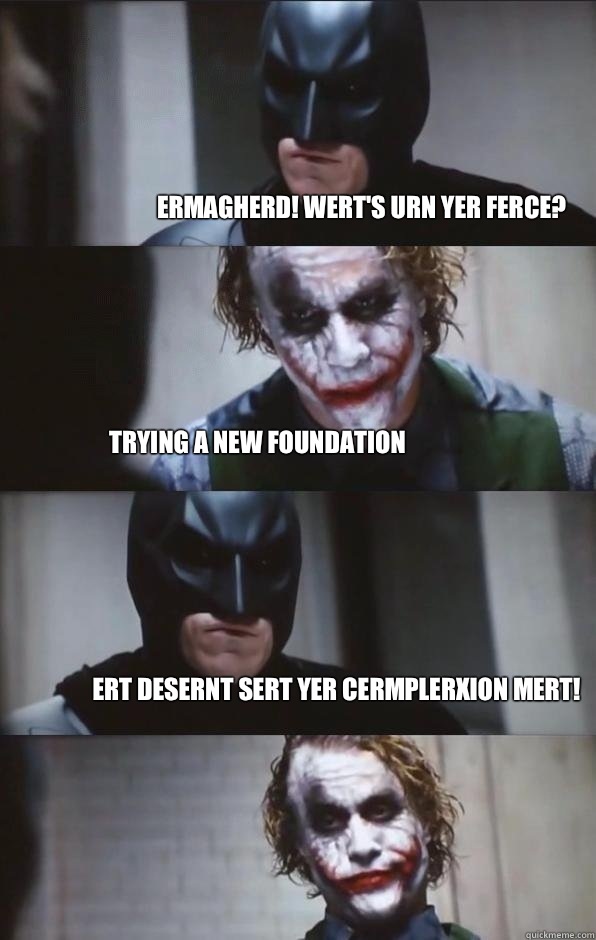 Ermagherd! Wert's urn yer ferce? Trying a new foundation Ert desernt sert yer cermplerxion mert!  Batman Panel