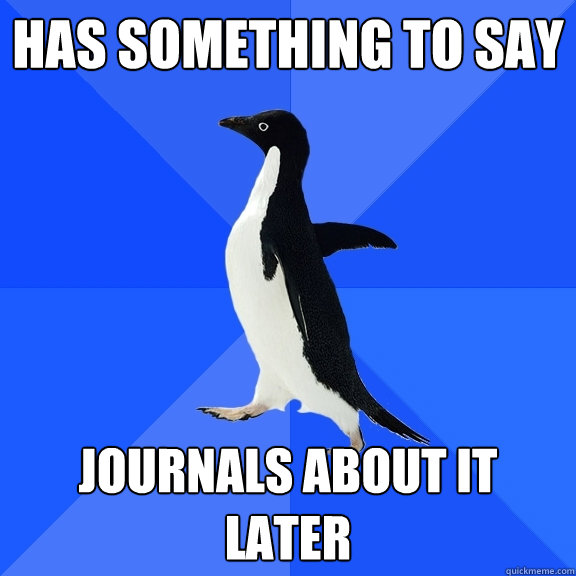 Has something to say Journals about it later  Socially Awkward Penguin