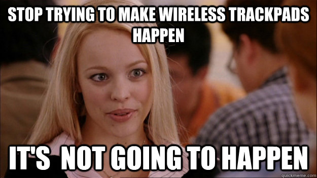 STOP TRYING TO MAKE WIRELESS TRACKPADS HAPPEN It's  NOT GOING TO HAPPEN  Stop trying to make happen Rachel McAdams
