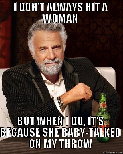 I DON'T ALWAYS HIT A WOMAN BUT WHEN I DO, IT'S BECAUSE SHE BABY-TALKED ON MY THROW The Most Interesting Man In The World