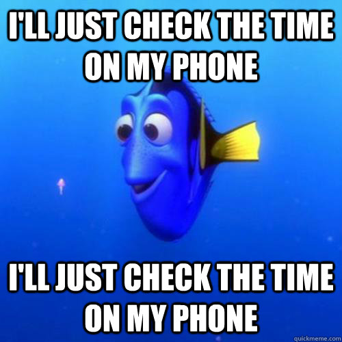 I'll just check the time on my phone I'll just check the time on my phone  dory