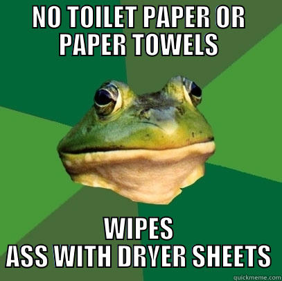 NO TOILET PAPER OR PAPER TOWELS WIPES ASS WITH DRYER SHEETS Foul Bachelor Frog