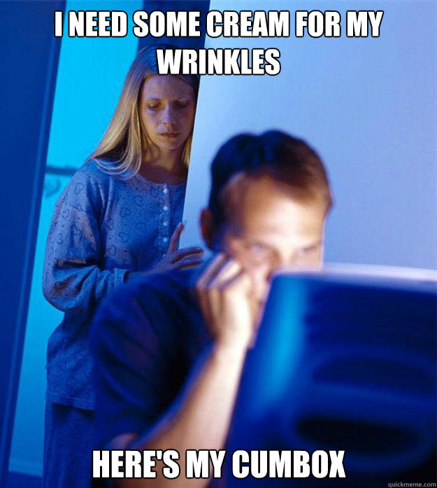 I need some cream for my wrinkles Here's my cumbox  Redditors Wife