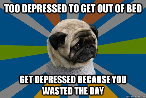 TOO DEPRESSED TO GET OUT OF BED GET DEPRESSED BECAUSE YOU WASTED THE DAY  Clinically Depressed Pug