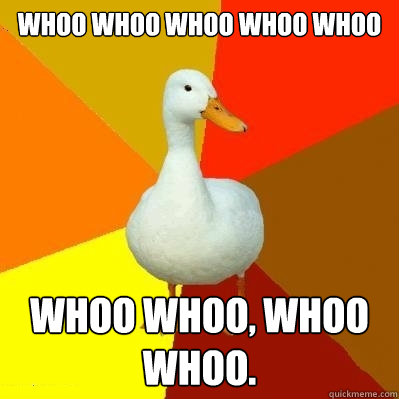 WHOO WHOO WHOO WHOO WHOO WHOO WHOO, WHOO WHOO.  Tech Impaired Duck