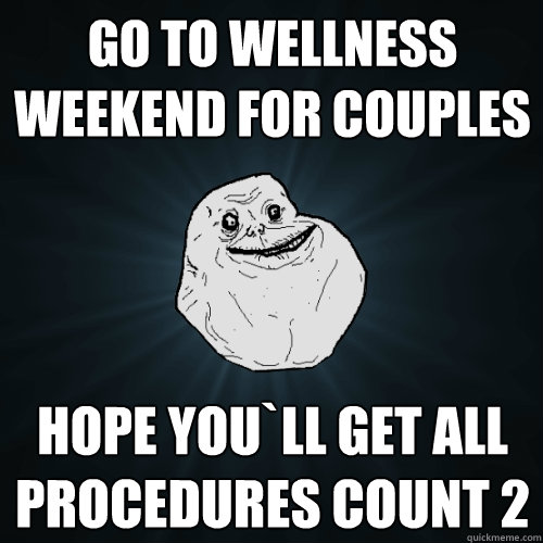 Go to wellness weekend for couples Hope you`ll get all procedures count 2  Forever Alone